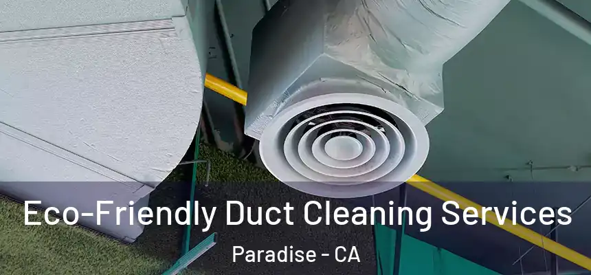  Eco-Friendly Duct Cleaning Services Paradise - CA
