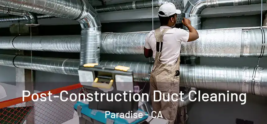 Post-Construction Duct Cleaning Paradise - CA